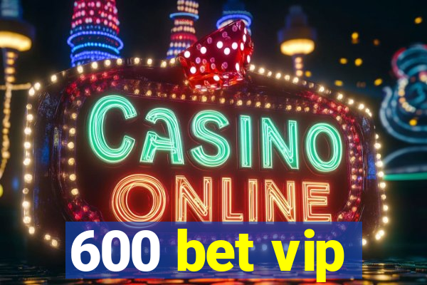 600 bet vip